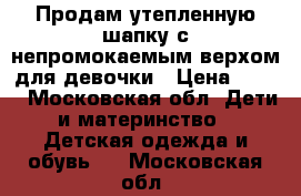 Продам утепленную шапку с непромокаемым верхом для девочки › Цена ­ 600 - Московская обл. Дети и материнство » Детская одежда и обувь   . Московская обл.